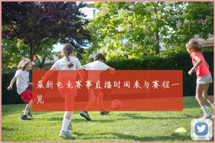 最新电竞赛事直播时间表与赛程一览