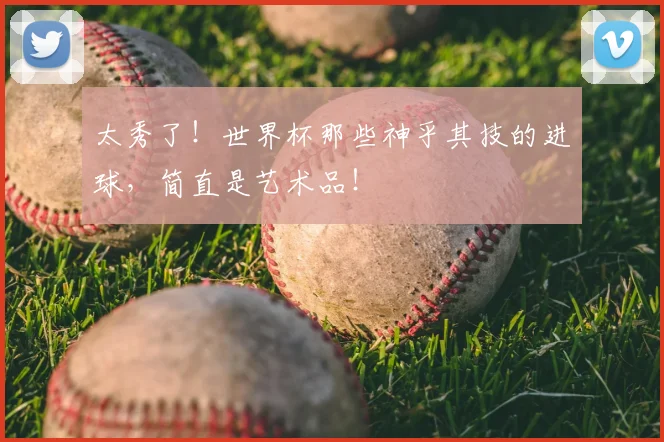 太秀了!世界杯那些神乎其技的进球,简直是艺术品!