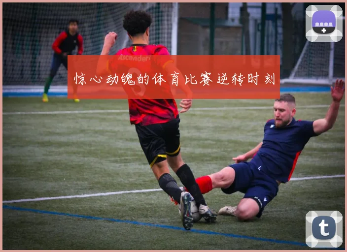惊心动魄的体育比赛逆转时刻