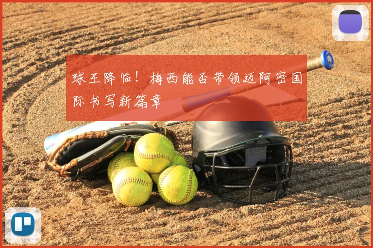 球王降临!梅西能否带领迈阿密国际书写新篇章