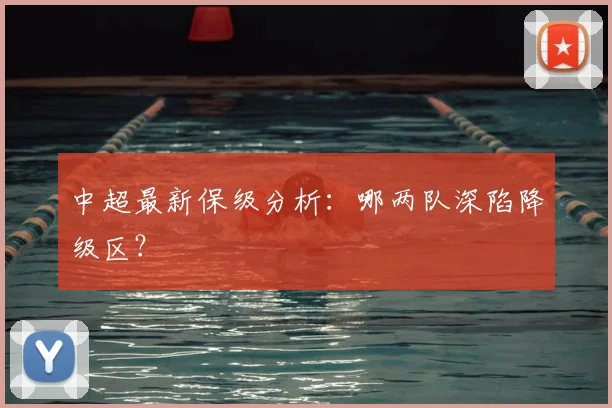 中超最新保级分析：哪两队深陷降级区？