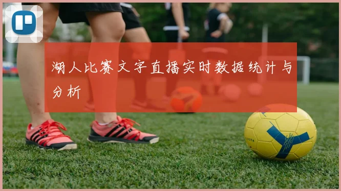 湖人比赛文字直播实时数据统计与分析