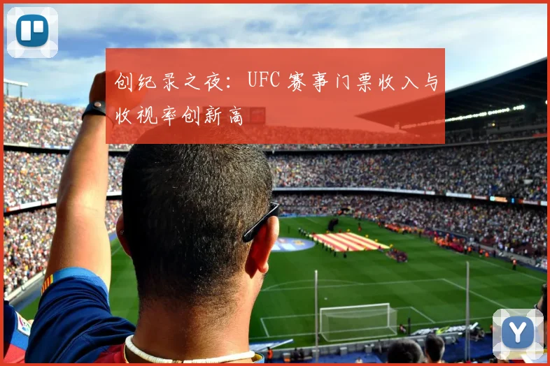 创纪录之夜:UFC 赛事门票收入与收视率创新高