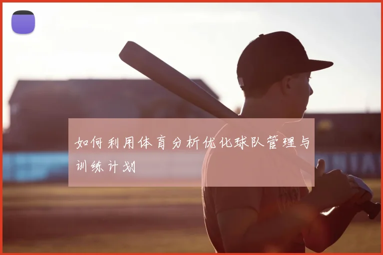 如何利用体育分析优化球队管理与训练计划