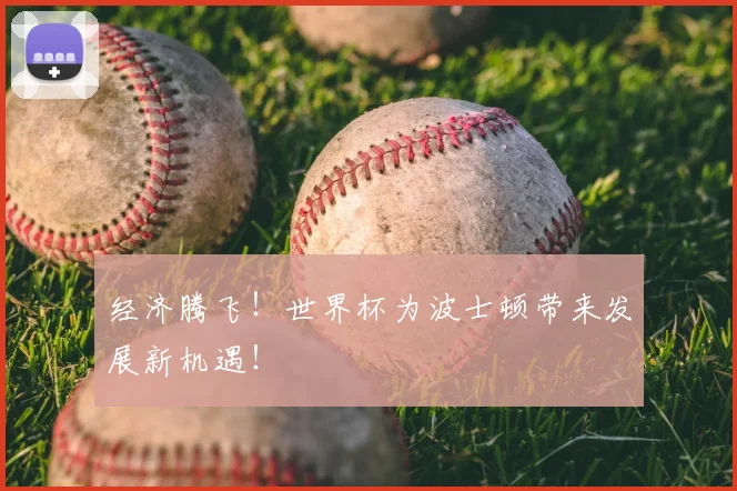 经济腾飞!世界杯为波士顿带来发展新机遇!