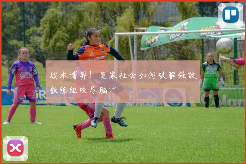 战术博弈!皇家社会如何破解强敌教练组绞尽脑汁
