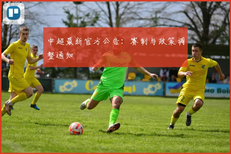 中超最新官方公告:赛制与政策调整通知