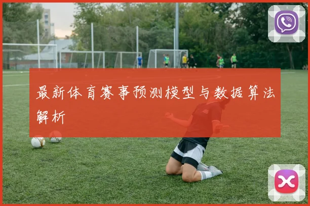 最新体育赛事预测模型与数据算法解析