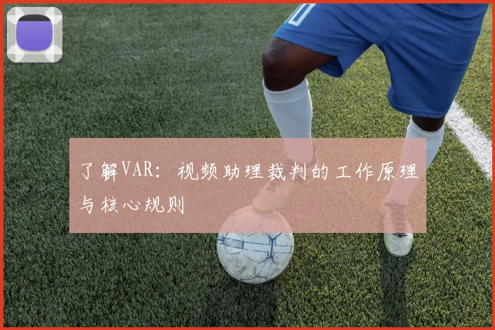 了解VAR:视频助理裁判的工作原理与核心规则