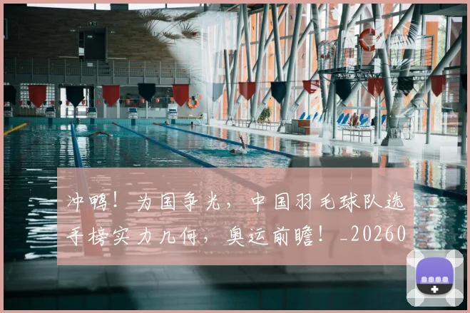 冲鸭!为国争光,中国羽毛球队选手榜实力几何,奥运前瞻!_20260526073124
