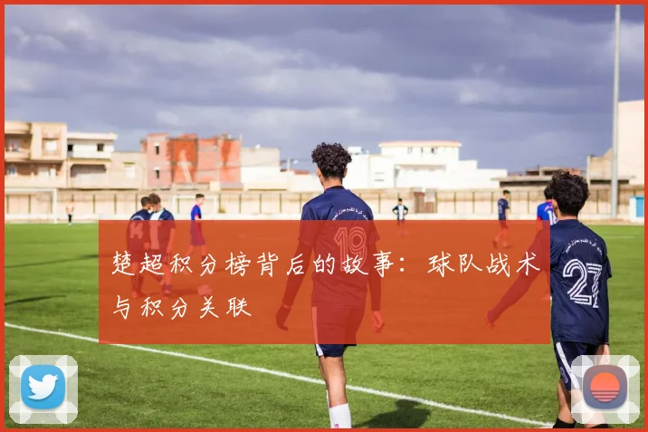楚超积分榜背后的故事:球队战术与积分关联
