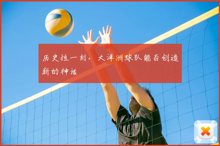 历史性一刻,大洋洲球队能否创造新的神话