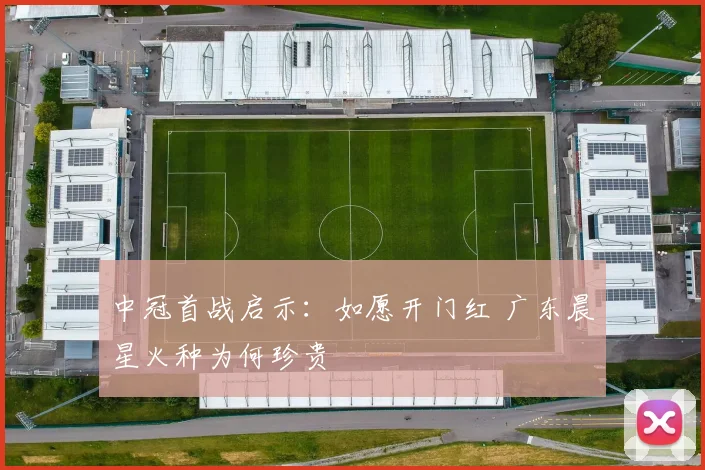 中冠首战启示:如愿开门红 广东晨星火种为何珍贵