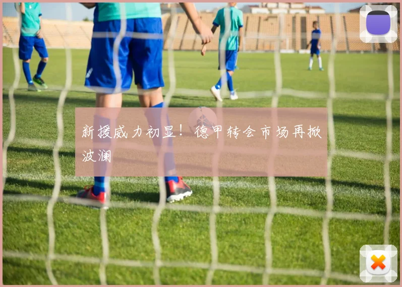 新援威力初显！德甲转会市场再掀波澜