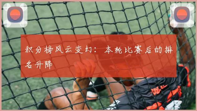 积分榜风云变幻：本轮比赛后的排名升降